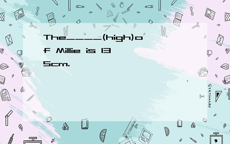 The____(high)of Millie is 135cm.