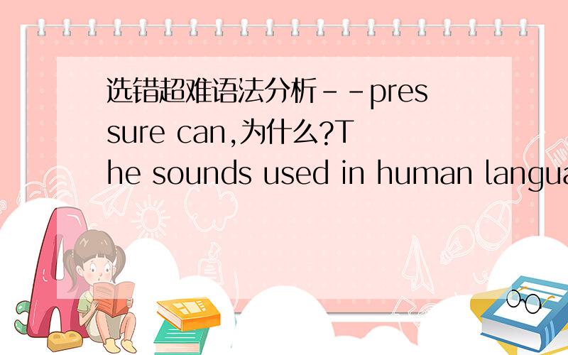 选错超难语法分析--pressure can,为什么?The sounds used in human languages to create meaning consist of small variation in air pressure can be sensed by the air.