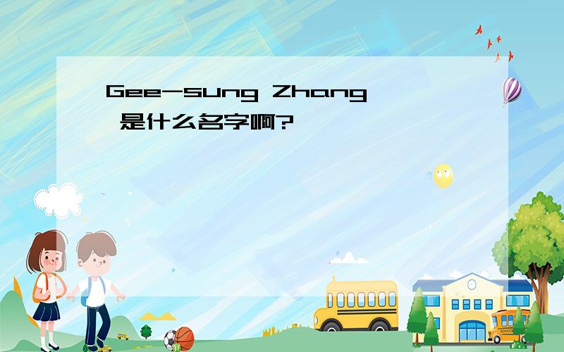 Gee-sung Zhang 是什么名字啊?