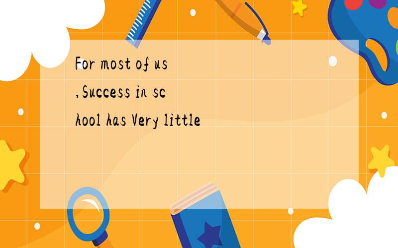 For most of us,Success in school has Very little