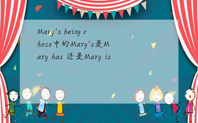 Mary's being chose中的Mary's是Mary has 还是Mary is