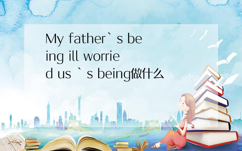 My father`s being ill worried us `s being做什么