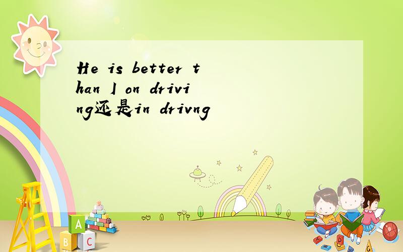 He is better than I on driving还是in drivng
