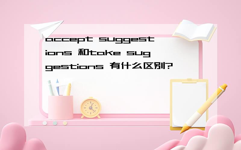 accept suggestions 和take suggestions 有什么区别?
