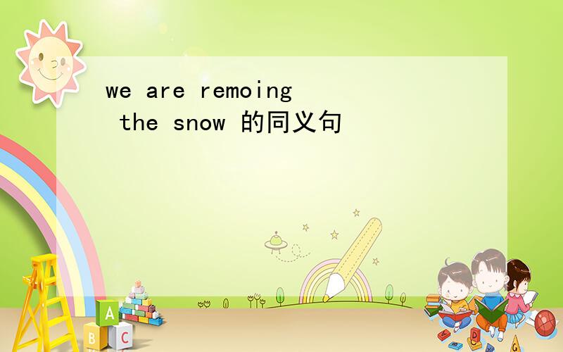 we are remoing the snow 的同义句