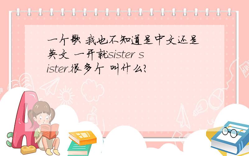 一个歌 我也不知道是中文还是英文 一开就sister sister.很多个 叫什么?