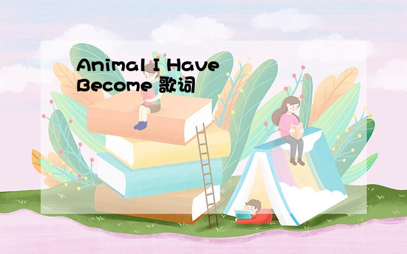 Animal I Have Become 歌词