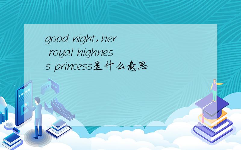 good night,her royal highness princess是什么意思