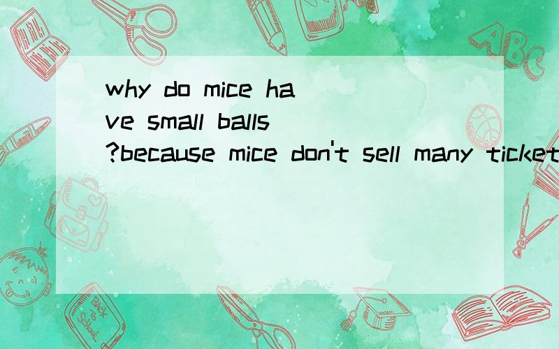why do mice have small balls?because mice don't sell many tickets这个笑话谁能看懂?