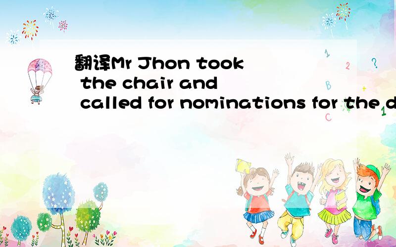 翻译Mr Jhon took the chair and called for nominations for the deputy chairmanship