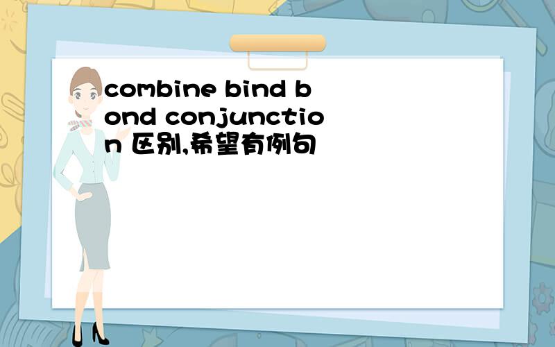 combine bind bond conjunction 区别,希望有例句