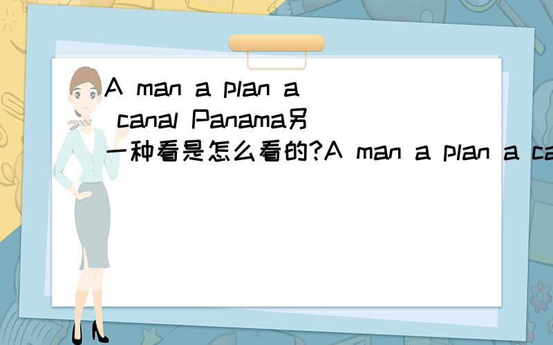 A man a plan a canal Panama另一种看是怎么看的?A man a plan a canal Panama,我的朋友说这个句子要正反两面看,