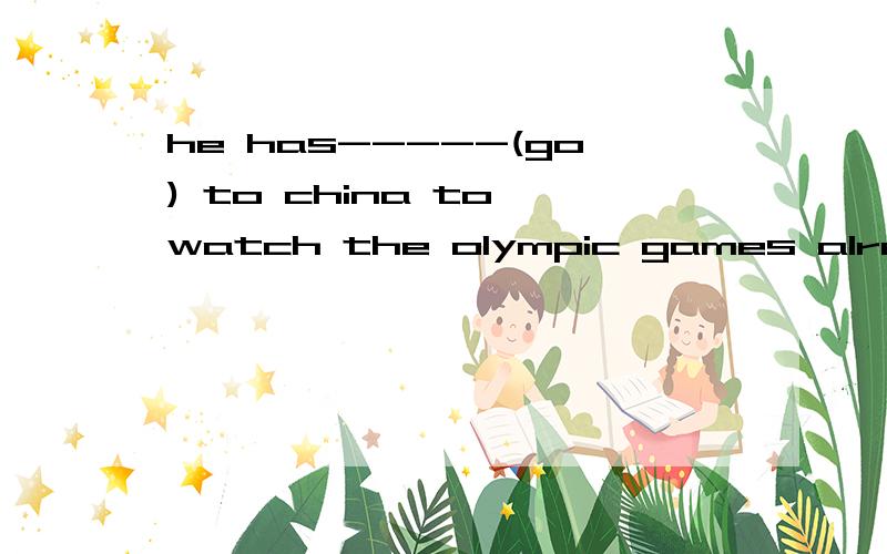he has-----(go) to china to watch the olympic games already