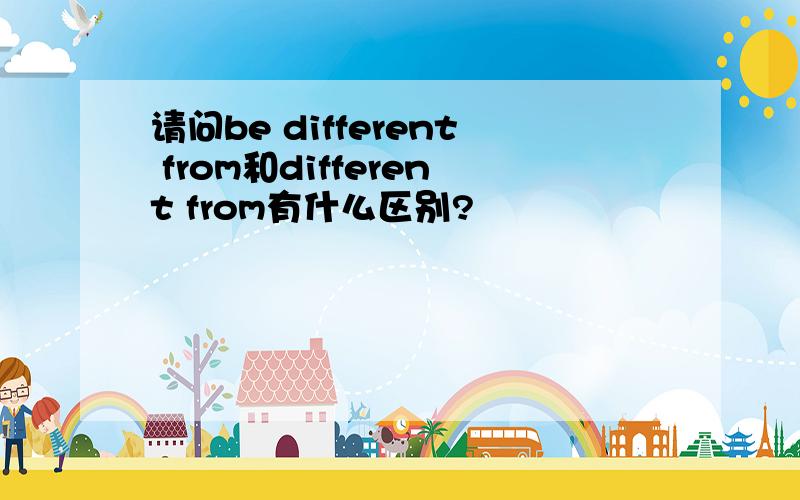 请问be different from和different from有什么区别?
