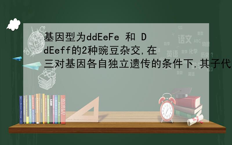 基因型为ddEeFe 和 DdEeff的2种豌豆杂交,在三对基因各自独立遗传的条件下,其子代b表现型不同于2个亲本的个体数占全部子代的比例?为什么是5/8,详细解答ddEeFe改为ddEeFF    为什么不是四分之一只