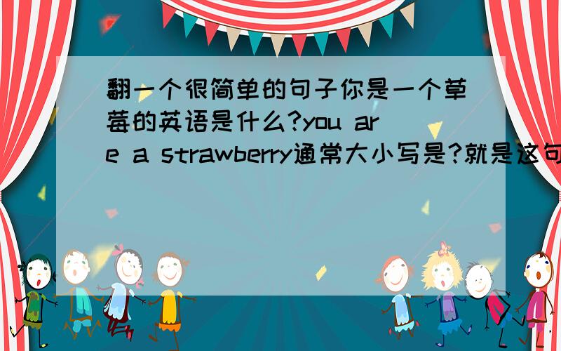 翻一个很简单的句子你是一个草莓的英语是什么?you are a strawberry通常大小写是?就是这句话里哪几个字母应该大写呢?那么它是一个草莓呢？It is a strawberry