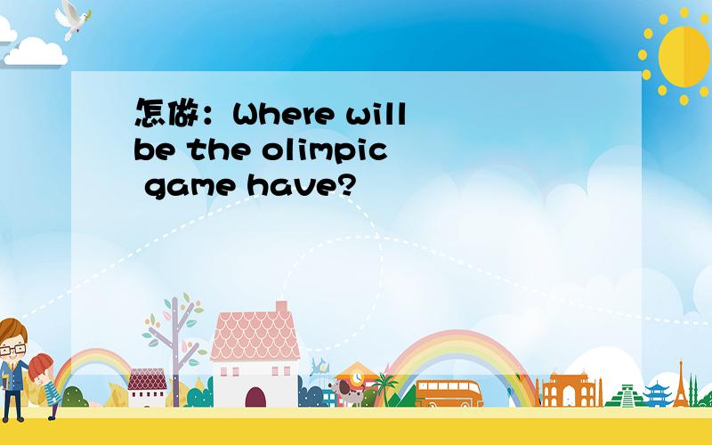 怎做：Where will be the olimpic game have?