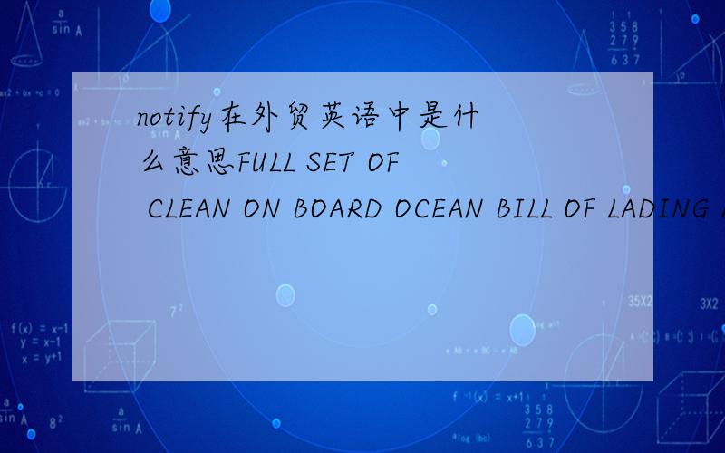notify在外贸英语中是什么意思FULL SET OF CLEAN ON BOARD OCEAN BILL OF LADING MADE OUT TO THE ORDER OF INDUSTRIAL BANK OF KOREA MARKED FREIGHT COLLECT NOTIFY ACCOUNTEE