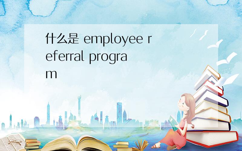 什么是 employee referral program
