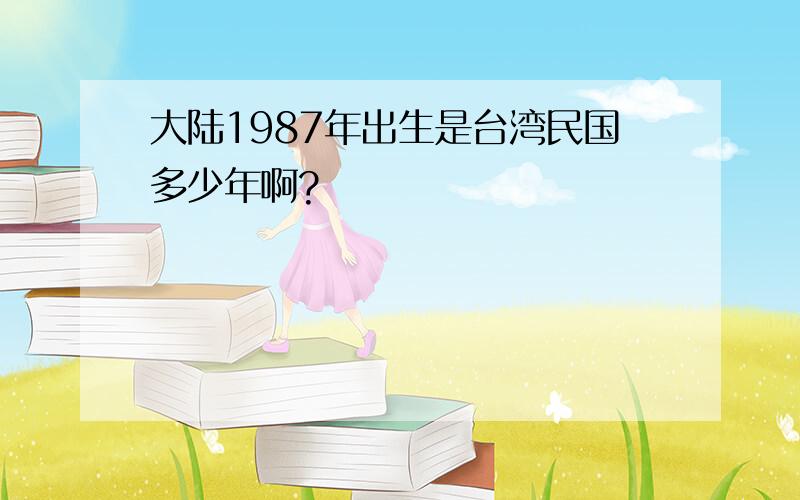 大陆1987年出生是台湾民国多少年啊?