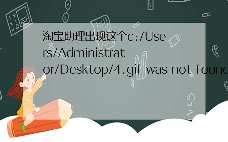 淘宝助理出现这个c:/Users/Administrator/Desktop/4.gif was not found.