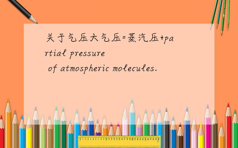 关于气压大气压=蒸汽压+partial pressure of atmospheric molecules.