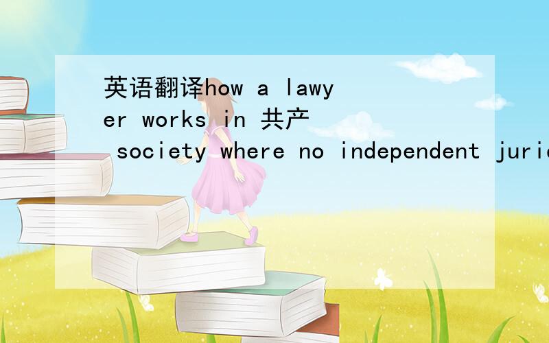 英语翻译how a lawyer works in 共产 society where no independent juridicial system.
