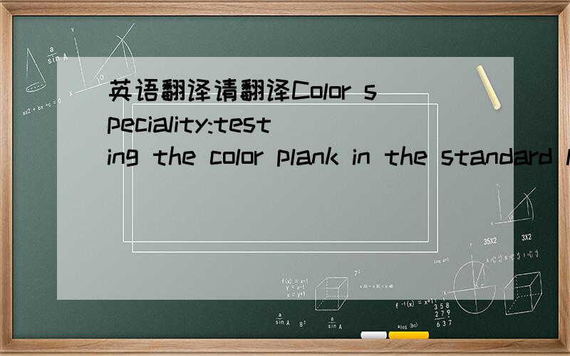 英语翻译请翻译Color speciality:testing the color plank in the standard lamp-house,the colors Of RGB are up to snuff under any color temperature .请不要用翻译器plank,color temperature,up to snuff的意思