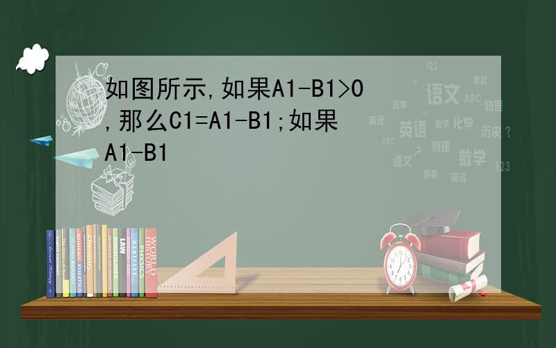 如图所示,如果A1-B1>0,那么C1=A1-B1;如果A1-B1