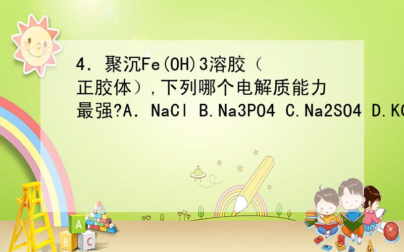 4．聚沉Fe(OH)3溶胶（正胶体）,下列哪个电解质能力最强?A．NaCl B.Na3PO4 C.Na2SO4 D.KCl E.K2SO44．聚沉Fe(OH)3溶胶（正胶体）,下列哪个电解质能力最强?A．NaCl B.Na3PO4 C.Na2SO4 D.KCl E.K2SO4