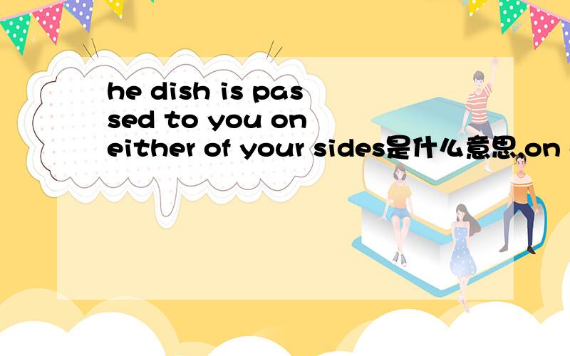 he dish is passed to you on either of your sides是什么意思,on either是什么