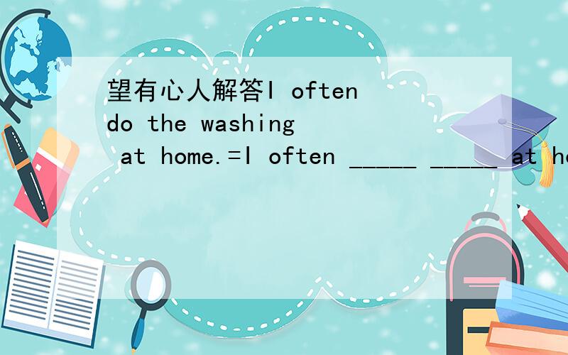 望有心人解答I often do the washing at home.=I often _____ _____ at home