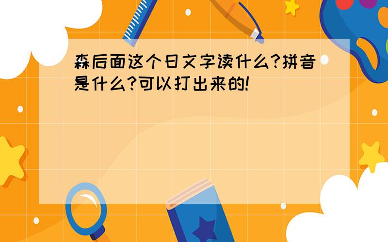 森后面这个日文字读什么?拼音是什么?可以打出来的!