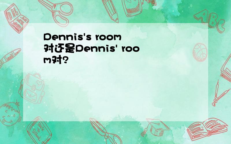 Dennis's room 对还是Dennis' room对?