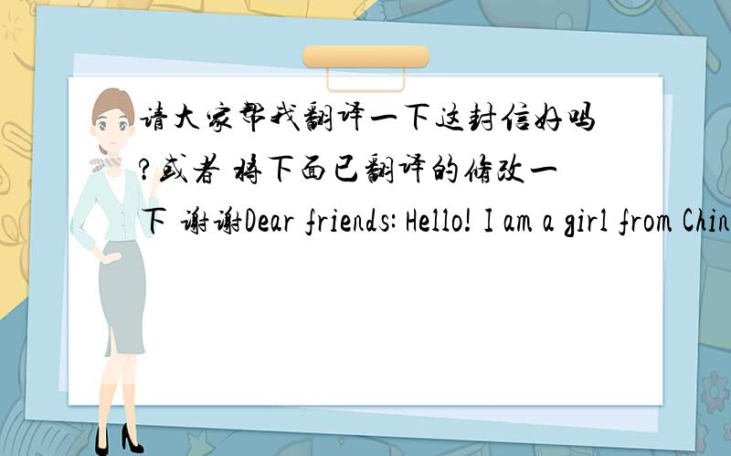 请大家帮我翻译一下这封信好吗?或者 将下面已翻译的修改一下 谢谢Dear friends: Hello! I am a girl from China.Iam GaoHui. I do not know whether you recall that during the summer holidays, a group of Chinese students come to yo