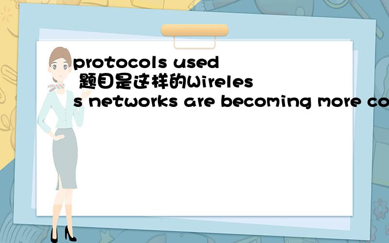 protocols used 题目是这样的Wireless networks are becoming more common.Research and report on the protocols used in wireless networking.What are their relative advantages?我用金山查了是 使用协议的意思，只是不能确定，是不