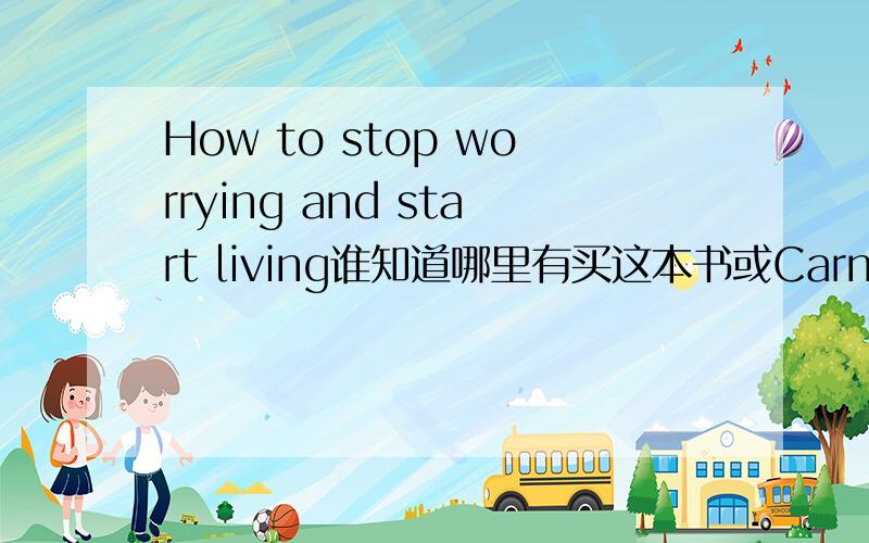 How to stop worrying and start living谁知道哪里有买这本书或Carnegie 的How to win friends and influence people