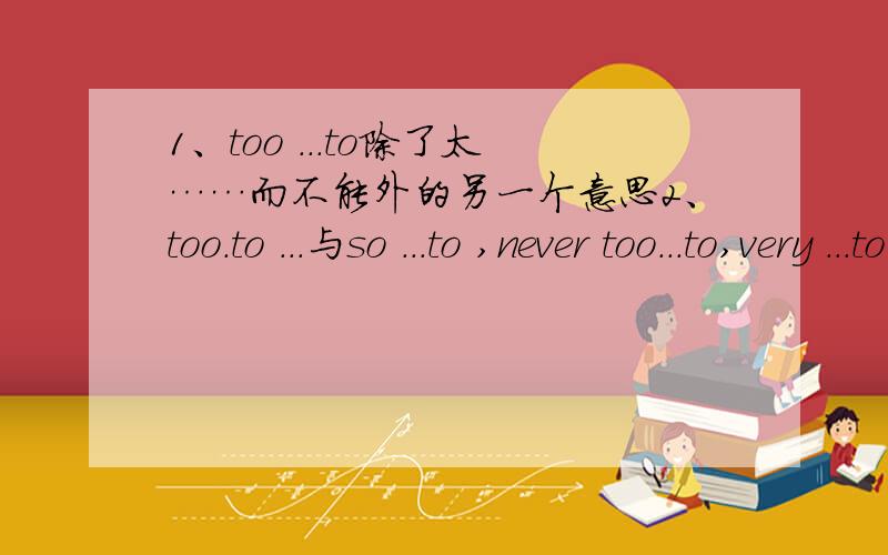 1、too ...to除了太……而不能外的另一个意思2、too.to ...与so ...to ,never too...to,very ...to的区别.