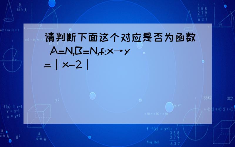 请判断下面这个对应是否为函数 A=N,B=N,f:x→y=│x-2│