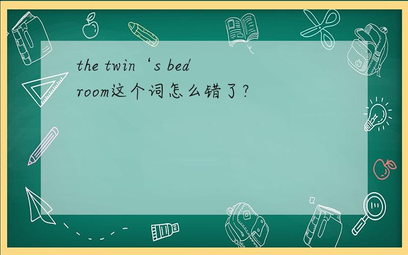 the twin‘s bedroom这个词怎么错了?