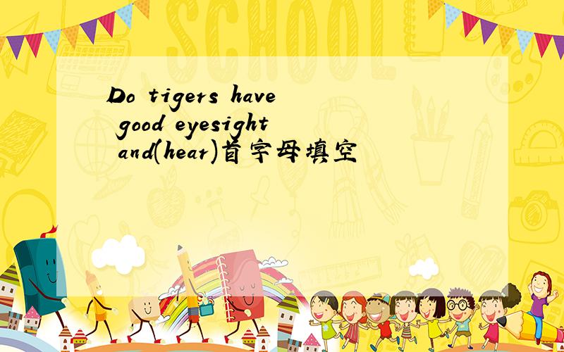 Do tigers have good eyesight and(hear)首字母填空