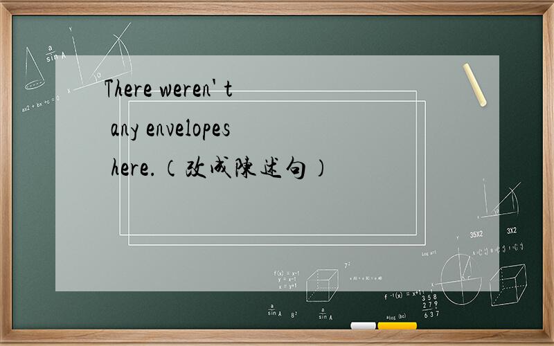 There weren' t any envelopes here.（改成陈述句）