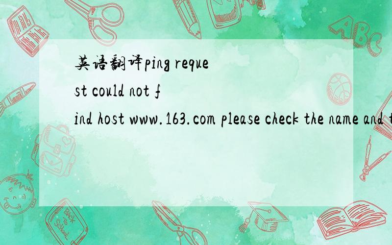英语翻译ping request could not find host www.163.com please check the name and try agai