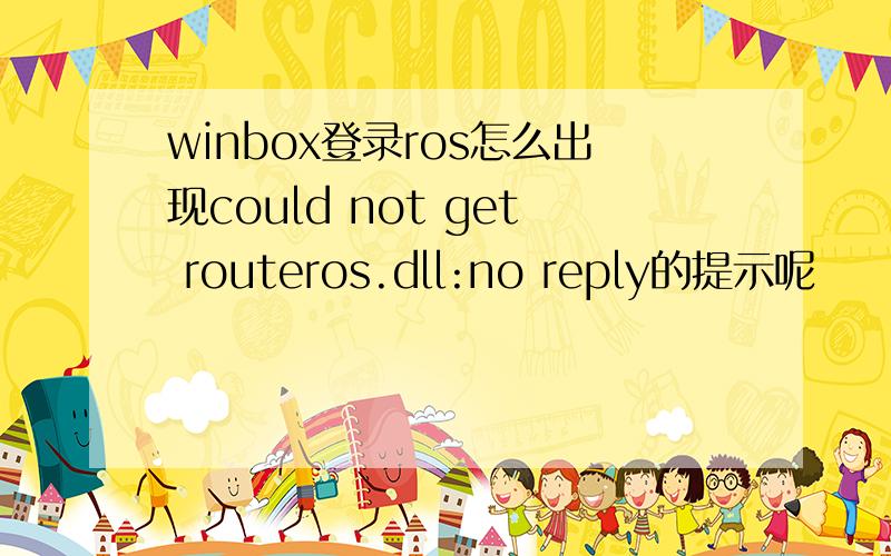 winbox登录ros怎么出现could not get routeros.dll:no reply的提示呢