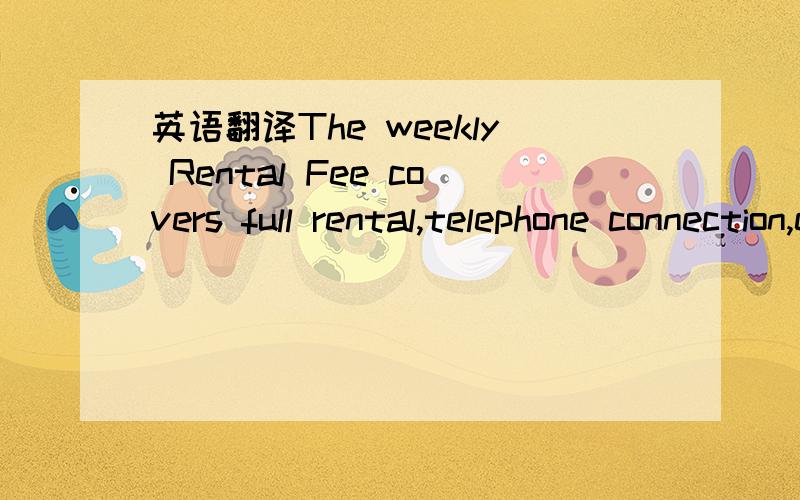 英语翻译The weekly Rental Fee covers full rental,telephone connection,electricity,water,gas,and fortnightly linen & cleaning service.