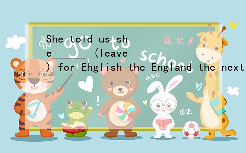 She told us she______ (leave) for Ehglish the England the next week.