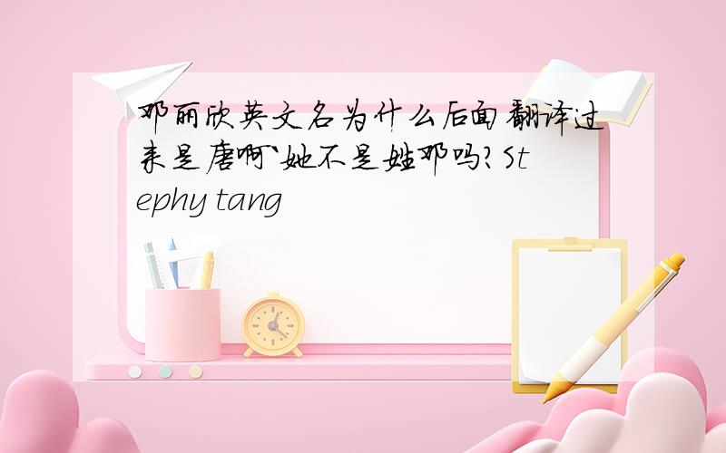 邓丽欣英文名为什么后面翻译过来是唐啊`她不是姓邓吗?Stephy tang