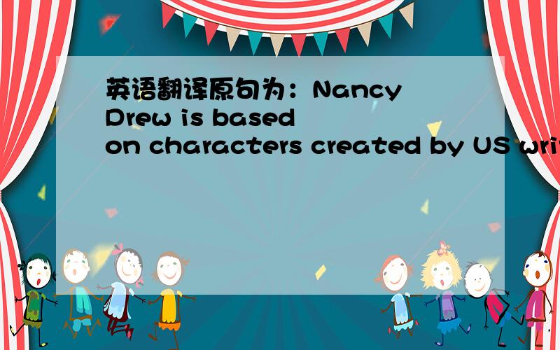 英语翻译原句为：Nancy Drew is based on characters created by US writer.整句翻译．谢谢附：南茜朱尔的原作者Caroly Keene 中文翻译过来是什么?译音也可以!但一定要准确!速度．．．．．．．．．．．．