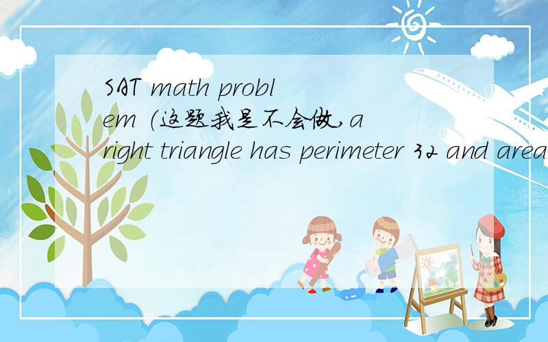 SAT math problem （这题我是不会做,a right triangle has perimeter 32 and area 20.what is the length of its hypotenuse?