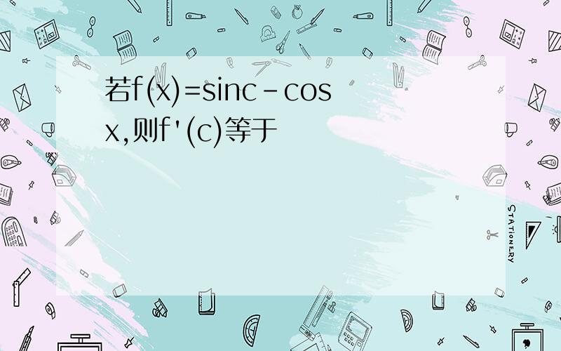若f(x)=sinc-cosx,则f'(c)等于